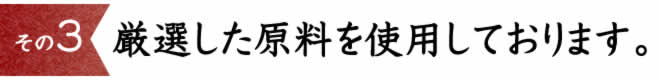 ３）厳選した原料を使用しております。