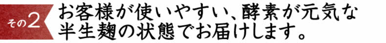 (2)	お客様が使いやすい、酵素が元気な半生麹の状態でお届けします。